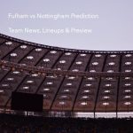Fulham vs Nottingham Prediction: Team News, Lineups & Preview