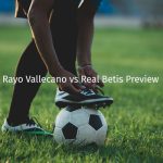 Rayo Vallecano vs Real Betis Preview: Team News, Lineups & Prediction