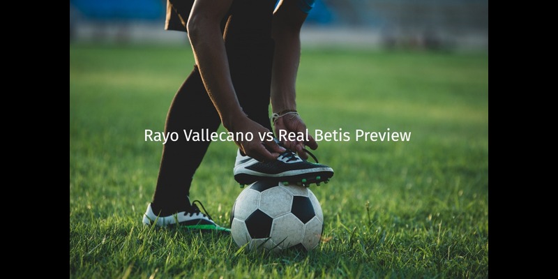 Rayo Vallecano vs Real Betis Preview